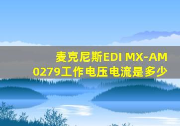 麦克尼斯EDI MX-AM0279工作电压电流是多少